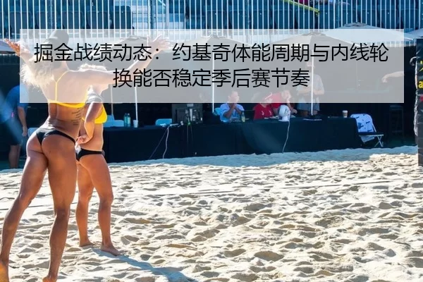 掘金战绩动态：约基奇体能周期与内线轮换能否稳定季后赛节奏
