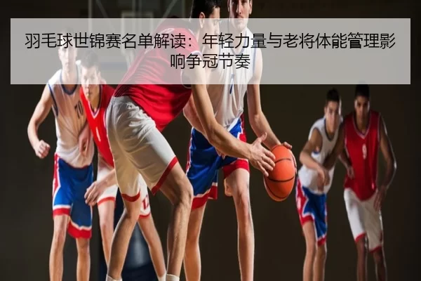 yu-mao-qiu-shi-jin-sai-ming-dan-jie-du-nian-qing-li-liang-yu-lao-jiang-ti-neng-guan-li-ying-xiang-zheng-guan-jie-zou-3-371.jpg